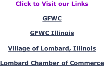 Click to Visit our Links  GFWC  GFWC Illinois   Village of Lombard, Illinois  Lombard Chamber of Commerce